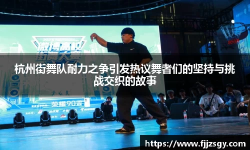 杭州街舞队耐力之争引发热议舞者们的坚持与挑战交织的故事