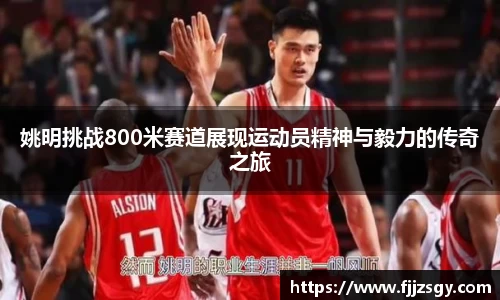 姚明挑战800米赛道展现运动员精神与毅力的传奇之旅