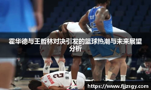 霍华德与王哲林对决引发的篮球热潮与未来展望分析