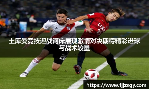 土库曼竞技迎战河床展现激情对决期待精彩进球与战术较量