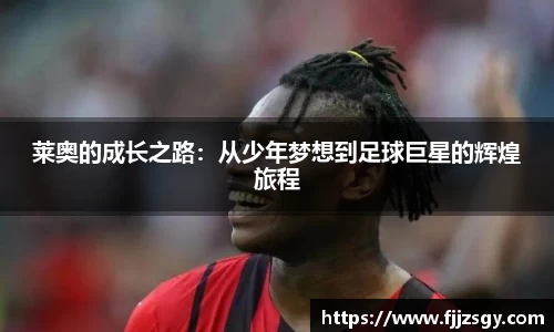 莱奥的成长之路：从少年梦想到足球巨星的辉煌旅程