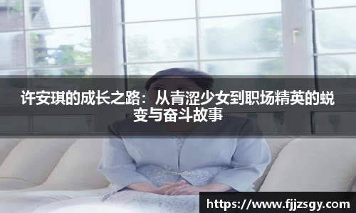 许安琪的成长之路：从青涩少女到职场精英的蜕变与奋斗故事