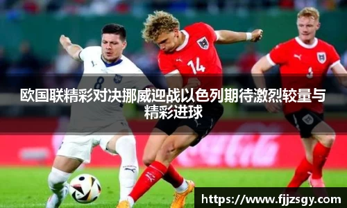 欧国联精彩对决挪威迎战以色列期待激烈较量与精彩进球