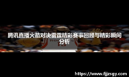 腾讯直播火箭对决雷霆精彩赛事回顾与精彩瞬间分析